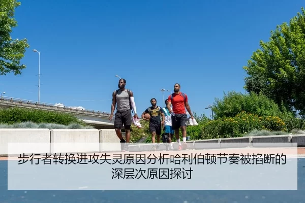 步行者转换进攻失灵原因分析哈利伯顿节奏被掐断的深层次原因探讨