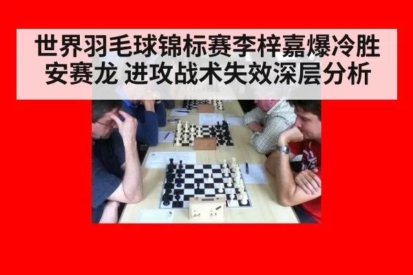 世界羽毛球锦标赛李梓嘉爆冷胜安赛龙 进攻战术失效深层分析