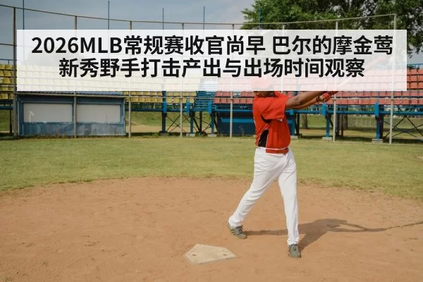 2026MLB常规赛收官尚早 巴尔的摩金莺新秀野手打击产出与出场时间观察